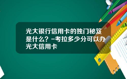 光大银行信用卡的独门秘笈是什么？-考拉多少分可以办光大信用卡