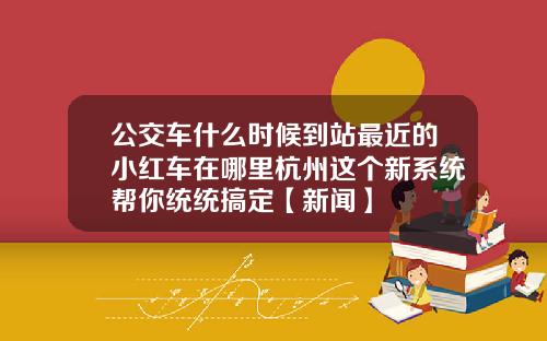 公交车什么时候到站最近的小红车在哪里杭州这个新系统帮你统统搞定【新闻】