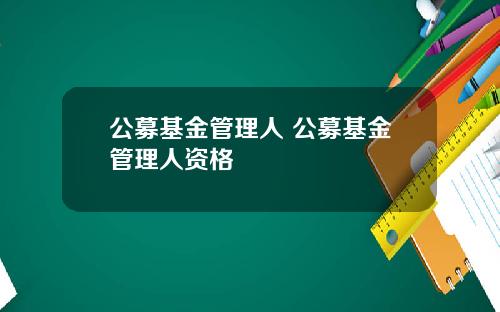 公募基金管理人 公募基金管理人资格