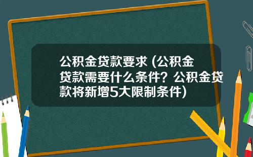 公积金贷款要求 (公积金贷款需要什么条件？公积金贷款将新增5大限制条件)