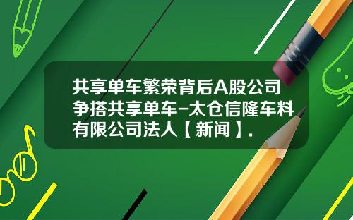 共享单车繁荣背后A股公司争搭共享单车-太仓信隆车料有限公司法人【新闻】.