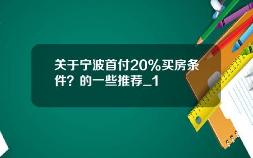 关于宁波首付20%买房条件？的一些推荐_1