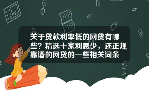 关于贷款利率低的网贷有哪些？精选十家利息少，还正规靠谱的网贷的一些相关词条