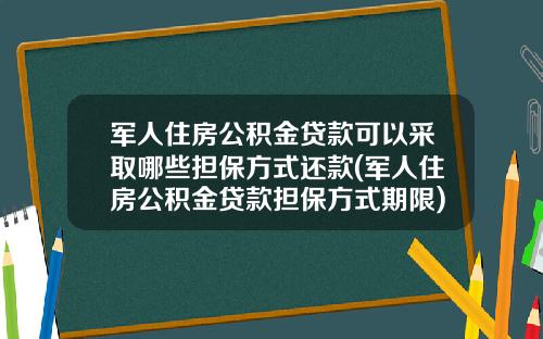 军人住房公积金贷款可以采取哪些担保方式还款(军人住房公积金贷款担保方式期限)