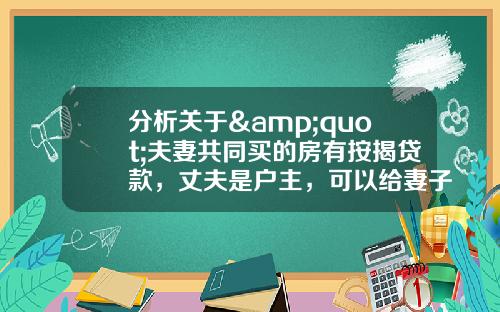 分析关于&quot;夫妻共同买的房有按揭贷款，丈夫是户主，可以给妻子办过户吗？怎么过？&quot;的词条