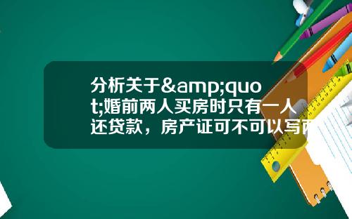 分析关于&quot;婚前两人买房时只有一人还贷款，房产证可不可以写两人的名字？&quot;的解释_1
