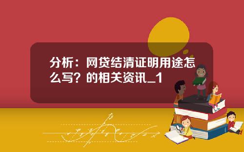 分析：网贷结清证明用途怎么写？的相关资讯_1