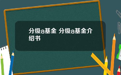 分级a基金 分级a基金介绍书