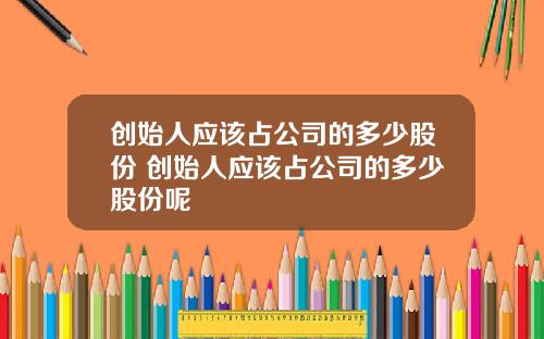 创始人应该占公司的多少股份 创始人应该占公司的多少股份呢