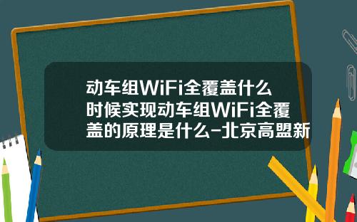 动车组WiFi全覆盖什么时候实现动车组WiFi全覆盖的原理是什么-北京高盟新材料股份有限公司待遇【新闻】