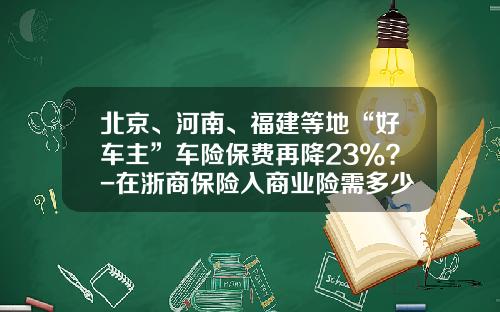 北京、河南、福建等地“好车主”车险保费再降23%？-在浙商保险入商业险需多少钱【新闻】