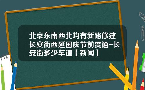北京东南西北均有新路修建长安街西延国庆节前贯通-长安街多少车道【新闻】