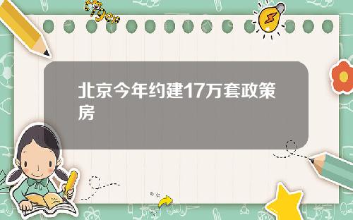 北京今年约建17万套政策房