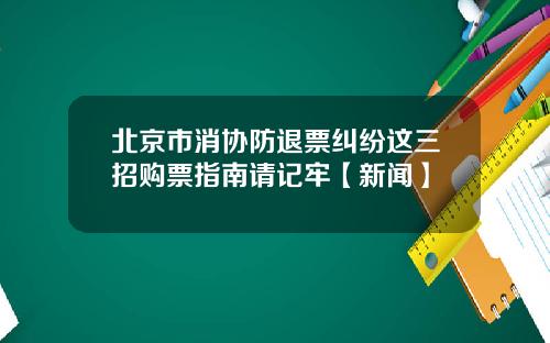 北京市消协防退票纠纷这三招购票指南请记牢【新闻】