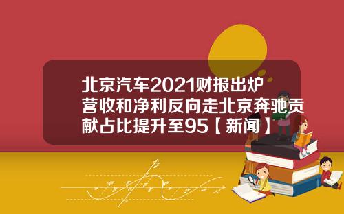 北京汽车2021财报出炉营收和净利反向走北京奔驰贡献占比提升至95【新闻】