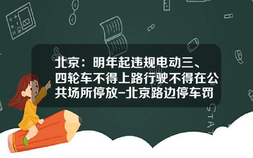 北京：明年起违规电动三、四轮车不得上路行驶不得在公共场所停放-北京路边停车罚款多少【新闻】