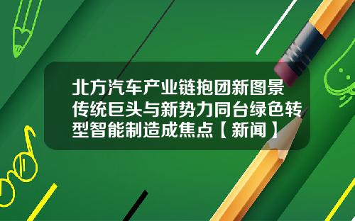 北方汽车产业链抱团新图景传统巨头与新势力同台绿色转型智能制造成焦点【新闻】