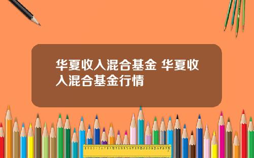 华夏收入混合基金 华夏收入混合基金行情