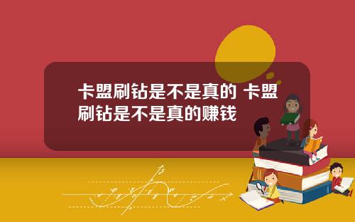 卡盟刷钻是不是真的 卡盟刷钻是不是真的赚钱