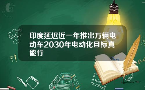 印度延迟近一年推出万辆电动车2030年电动化目标真能行