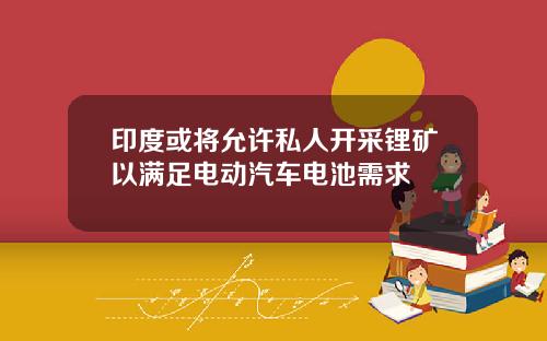 印度或将允许私人开采锂矿以满足电动汽车电池需求