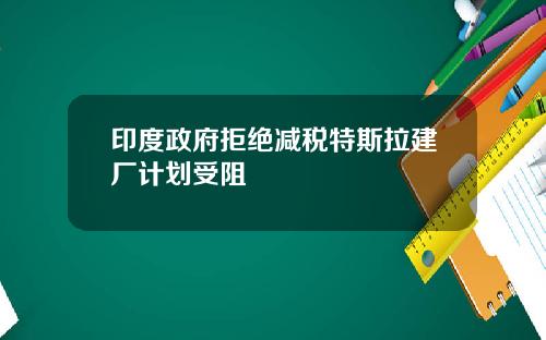印度政府拒绝减税特斯拉建厂计划受阻