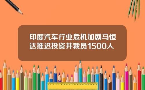 印度汽车行业危机加剧马恒达推迟投资并裁员1500人