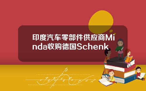 印度汽车零部件供应商Minda收购德国Schenk
