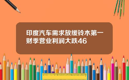 印度汽车需求放缓铃木第一财季营业利润大跌46
