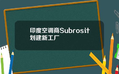 印度空调商Subros计划建新工厂