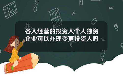 各人经营的投资人个人独资企业可以办理变更投资人吗