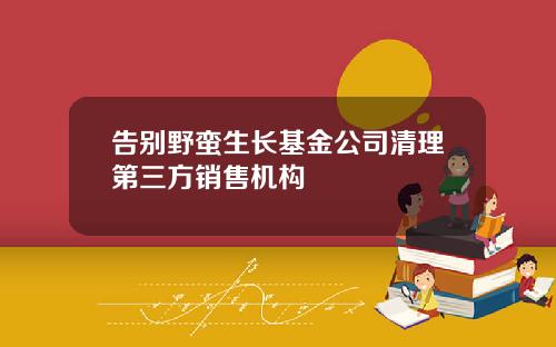 告别野蛮生长基金公司清理第三方销售机构