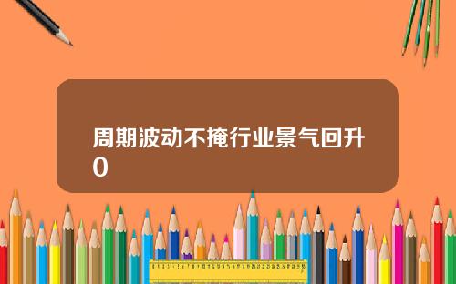 周期波动不掩行业景气回升0