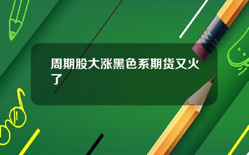 周期股大涨黑色系期货又火了