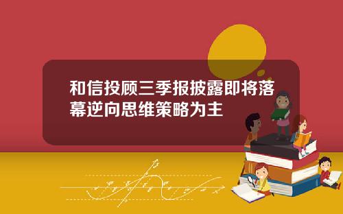 和信投顾三季报披露即将落幕逆向思维策略为主