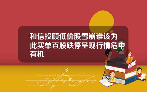 和信投顾低价股雪崩谁该为此买单百股跌停呈现行情危中有机