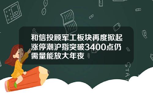 和信投顾军工板块再度掀起涨停潮沪指突破3400点仍需量能放大年夜