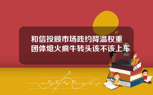 和信投顾市场践约降温权重团体熄火疯牛转头该不该上车