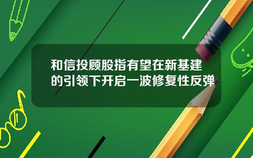 和信投顾股指有望在新基建的引领下开启一波修复性反弹