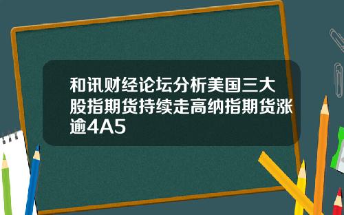 和讯财经论坛分析美国三大股指期货持续走高纳指期货涨逾4A5