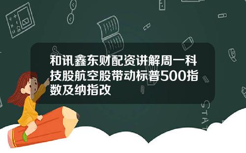 和讯鑫东财配资讲解周一科技股航空股带动标普500指数及纳指改