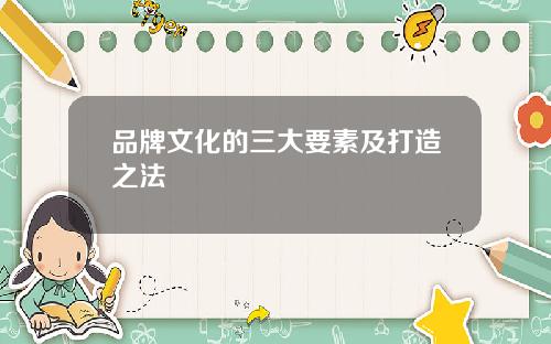 品牌文化的三大要素及打造之法