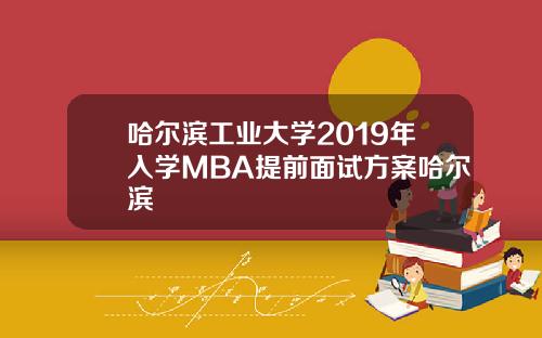 哈尔滨工业大学2019年入学MBA提前面试方案哈尔滨