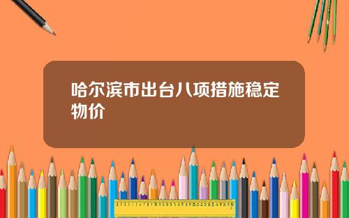 哈尔滨市出台八项措施稳定物价