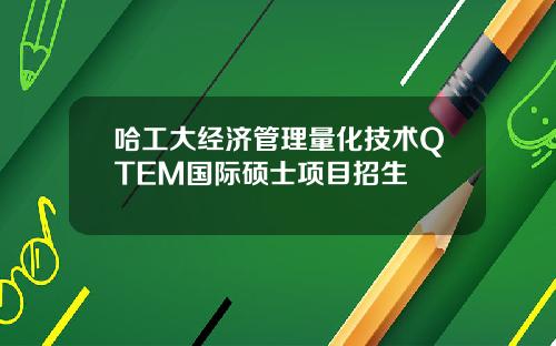 哈工大经济管理量化技术QTEM国际硕士项目招生