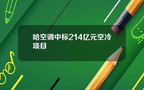 哈空调中标214亿元空冷项目