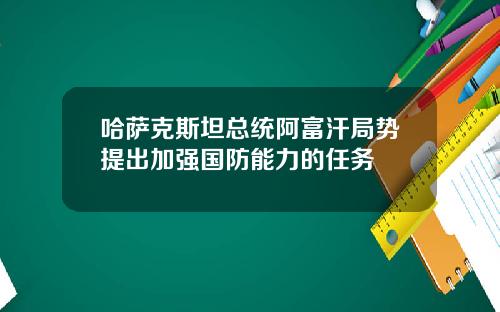 哈萨克斯坦总统阿富汗局势提出加强国防能力的任务