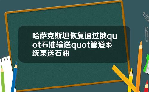 哈萨克斯坦恢复通过俄quot石油输送quot管道系统泵送石油
