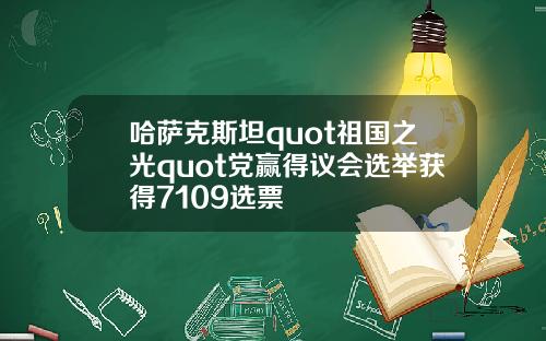 哈萨克斯坦quot祖国之光quot党赢得议会选举获得7109选票