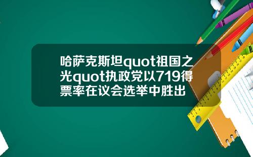 哈萨克斯坦quot祖国之光quot执政党以719得票率在议会选举中胜出